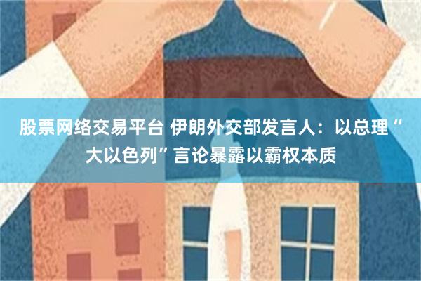 股票网络交易平台 伊朗外交部发言人：以总理“大以色列”言论暴露以霸权本质
