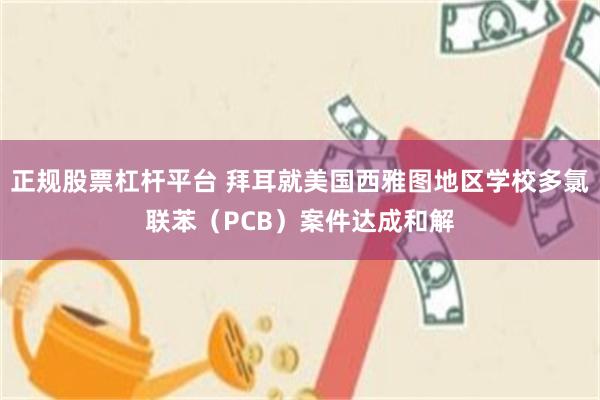 正规股票杠杆平台 拜耳就美国西雅图地区学校多氯联苯（PCB）案件达成和解