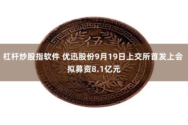 杠杆炒股指软件 优迅股份9月19日上交所首发上会 拟募资8.1亿元
