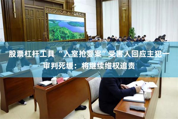 股票杠杆工具 “入室抢婴案”受害人回应主犯一审判死缓：将继续维权追责