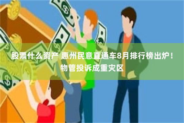 股票什么资产 惠州民意直通车8月排行榜出炉！物管投诉成重灾区