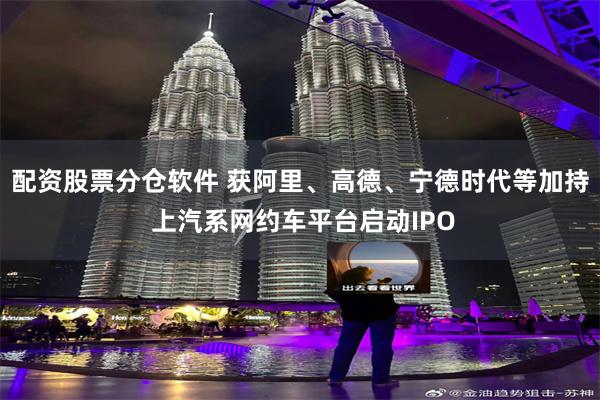 配资股票分仓软件 获阿里、高德、宁德时代等加持 上汽系网约车平台启动IPO