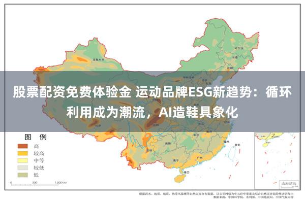 股票配资免费体验金 运动品牌ESG新趋势：循环利用成为潮流，AI造鞋具象化