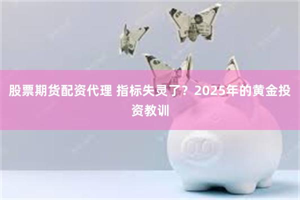 股票期货配资代理 指标失灵了？2025年的黄金投资教训