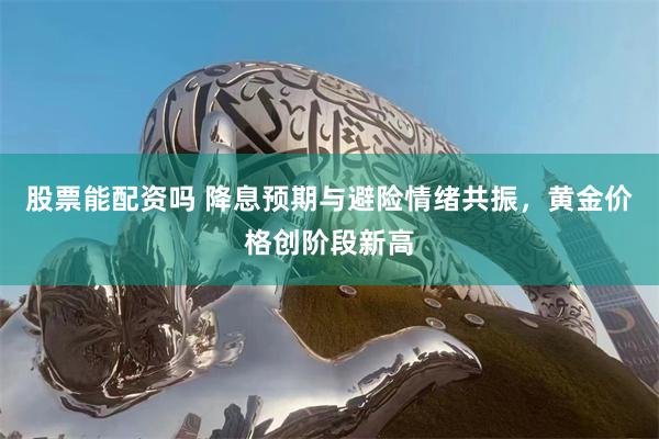 股票能配资吗 降息预期与避险情绪共振，黄金价格创阶段新高