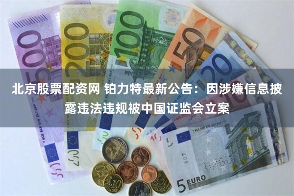 北京股票配资网 铂力特最新公告：因涉嫌信息披露违法违规被中国证监会立案