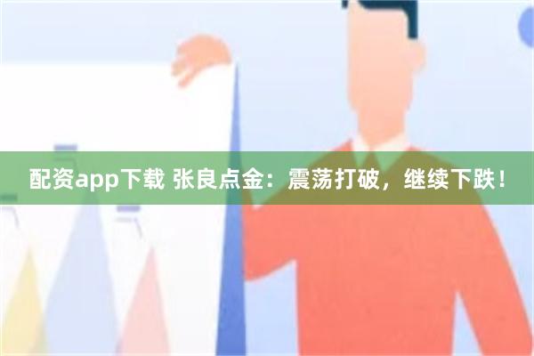 配资app下载 张良点金：震荡打破，继续下跌！
