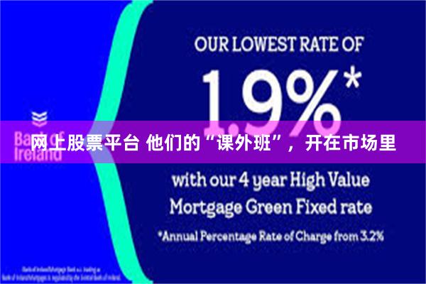 网上股票平台 他们的“课外班”，开在市场里