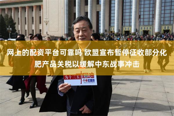 网上的配资平台可靠吗 欧盟宣布暂停征收部分化肥产品关税以缓解中东战事冲击