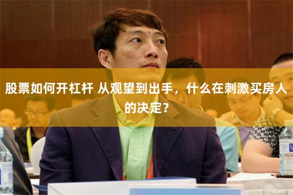 股票如何开杠杆 从观望到出手，什么在刺激买房人的决定？