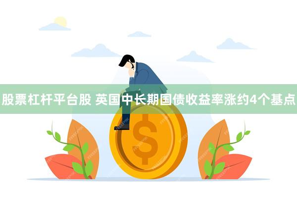 股票杠杆平台股 英国中长期国债收益率涨约4个基点