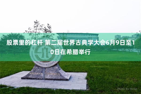 股票里的杠杆 第二届世界古典学大会6月9日至10日在希腊举行