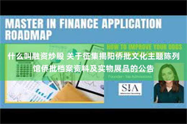 什么叫融资炒股 关于征集揭阳侨批文化主题陈列馆侨批档案资料及实物展品的公告