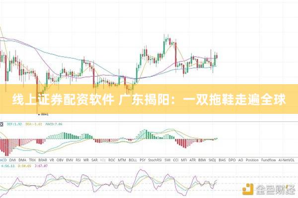 线上证券配资软件 广东揭阳：一双拖鞋走遍全球