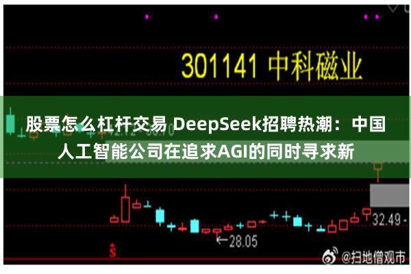 股票怎么杠杆交易 DeepSeek招聘热潮：中国人工智能公司在追求AGI的同时寻求新