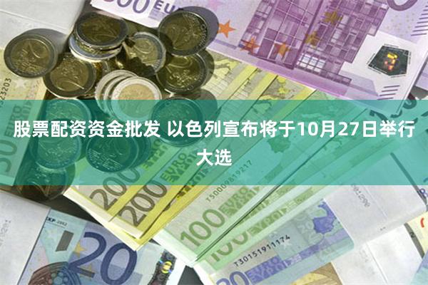 股票配资资金批发 以色列宣布将于10月27日举行大选