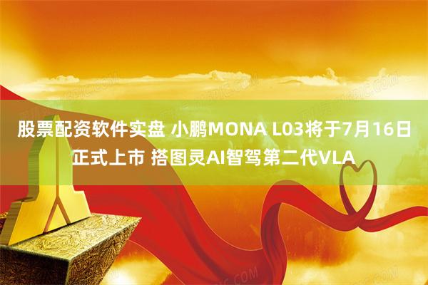 股票配资软件实盘 小鹏MONA L03将于7月16日正式上市 搭图灵AI智驾第二代VLA