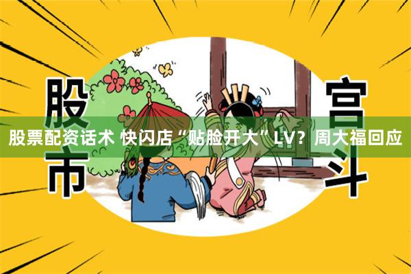 股票配资话术 快闪店“贴脸开大”LV？周大福回应
