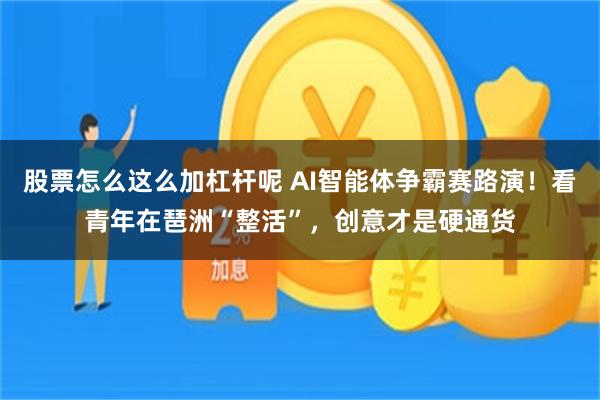 股票怎么这么加杠杆呢 AI智能体争霸赛路演！看青年在琶洲“整活”，创意才是硬通货