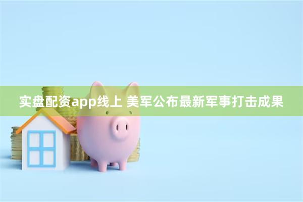 实盘配资app线上 美军公布最新军事打击成果