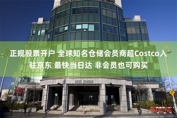 正规股票开户 全球知名仓储会员商超Costco入驻京东 最快当日达 非会员也可购买