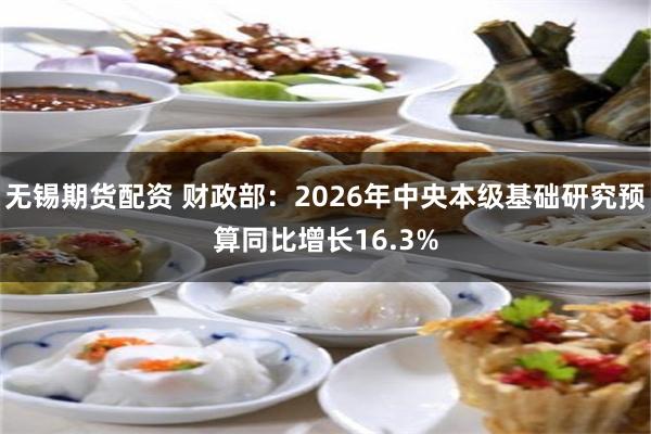 无锡期货配资 财政部：2026年中央本级基础研究预算同比增长16.3%