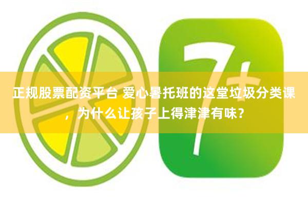 正规股票配资平台 爱心暑托班的这堂垃圾分类课，为什么让孩子上得津津有味？