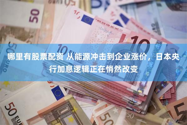 哪里有股票配资 从能源冲击到企业涨价，日本央行加息逻辑正在悄然改变