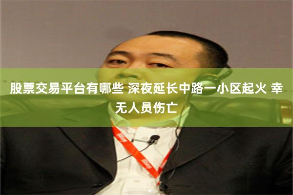 股票交易平台有哪些 深夜延长中路一小区起火 幸无人员伤亡