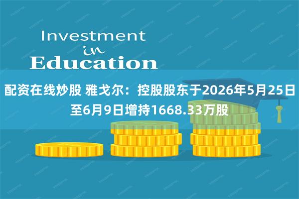 配资在线炒股 雅戈尔：控股股东于2026年5月25日至6月9日增持1668.33万股