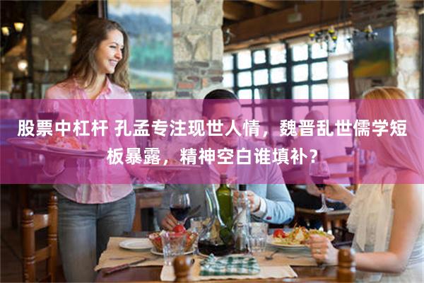 股票中杠杆 孔孟专注现世人情，魏晋乱世儒学短板暴露，精神空白谁填补？