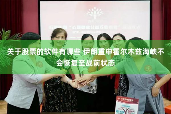 关于股票的软件有哪些 伊朗重申霍尔木兹海峡不会恢复至战前状态