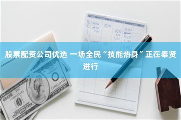 股票配资公司优选 一场全民“技能热身”正在奉贤进行