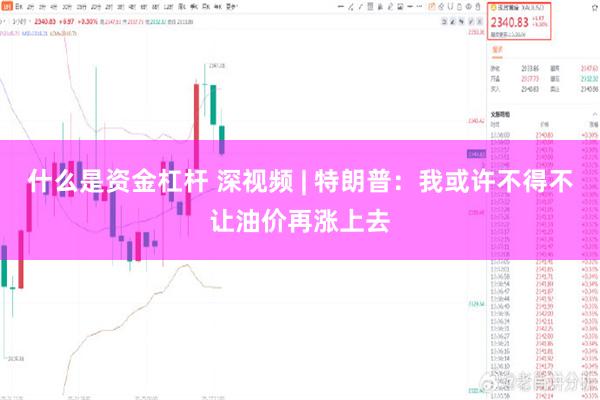 什么是资金杠杆 深视频 | 特朗普：我或许不得不让油价再涨上去