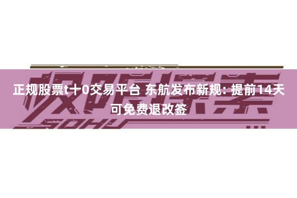正规股票t十0交易平台 东航发布新规: 提前14天可免费退改签