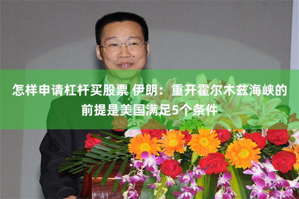 怎样申请杠杆买股票 伊朗：重开霍尔木兹海峡的前提是美国满足5个条件