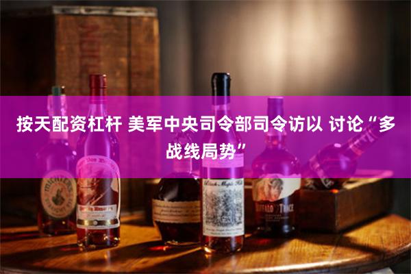 按天配资杠杆 美军中央司令部司令访以 讨论“多战线局势”