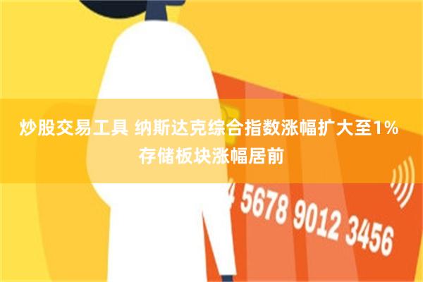 炒股交易工具 纳斯达克综合指数涨幅扩大至1% 存储板块涨幅居前