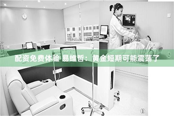 配资免费体验 易维哲：黄金短期可能震荡了