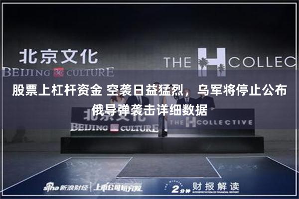 股票上杠杆资金 空袭日益猛烈，乌军将停止公布俄导弹袭击详细数据