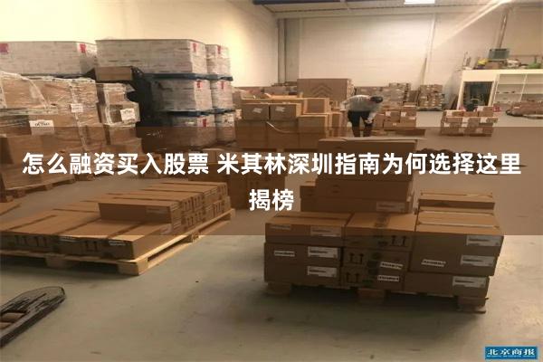 怎么融资买入股票 米其林深圳指南为何选择这里揭榜
