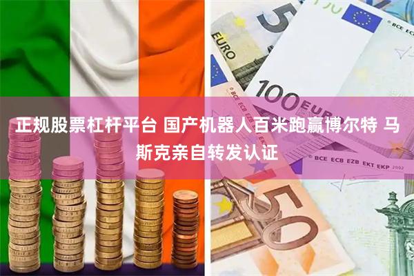 正规股票杠杆平台 国产机器人百米跑赢博尔特 马斯克亲自转发认证