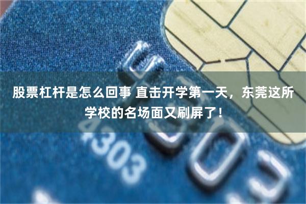 股票杠杆是怎么回事 直击开学第一天，东莞这所学校的名场面又刷屏了！