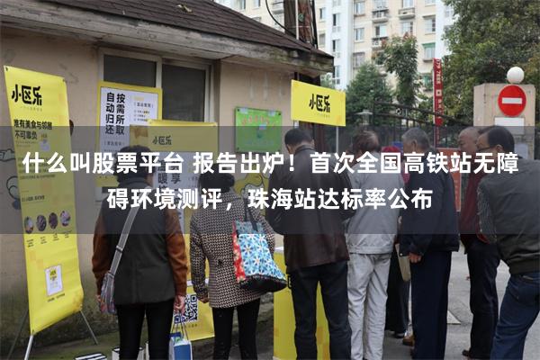 什么叫股票平台 报告出炉！首次全国高铁站无障碍环境测评，珠海站达标率公布