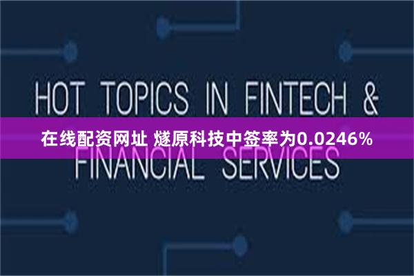 在线配资网址 燧原科技中签率为0.0246%