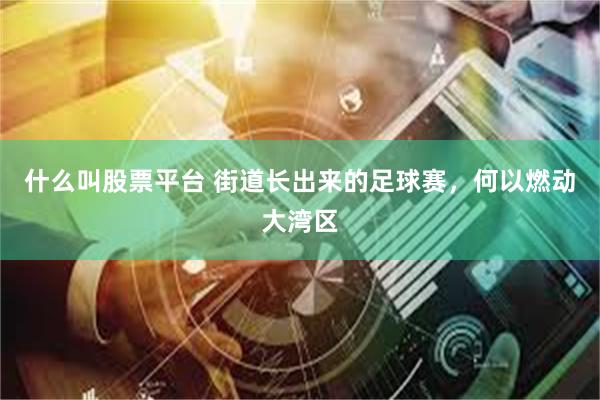 什么叫股票平台 街道长出来的足球赛，何以燃动大湾区