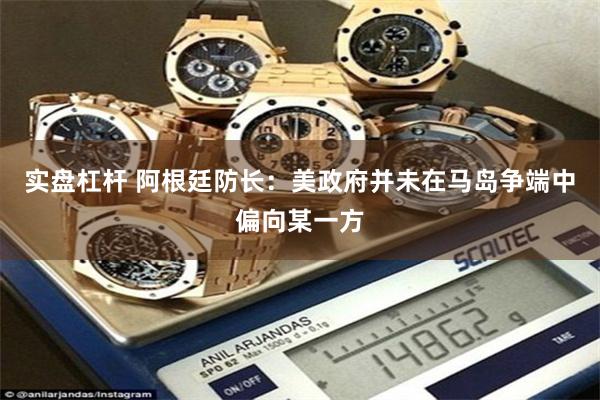 实盘杠杆 阿根廷防长：美政府并未在马岛争端中偏向某一方