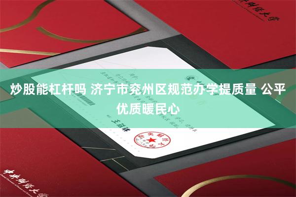 炒股能杠杆吗 济宁市兖州区规范办学提质量 公平优质暖民心