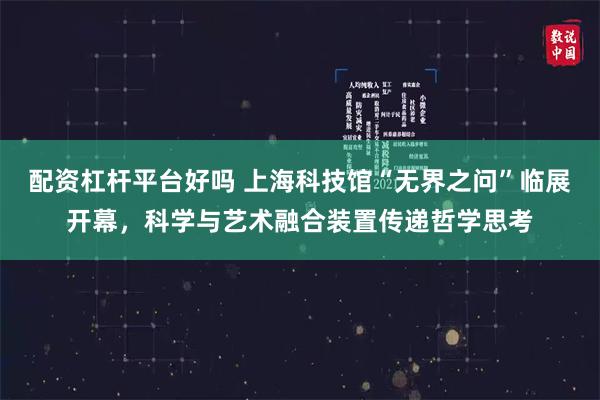 配资杠杆平台好吗 上海科技馆“无界之问”临展开幕，科学与艺术融合装置传递哲学思考