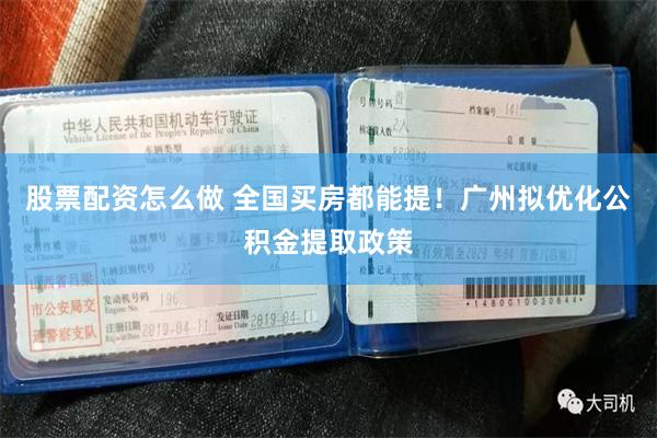 股票配资怎么做 全国买房都能提!广州拟优化公积金提取政策